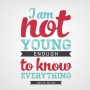 I am not young enough to know everything