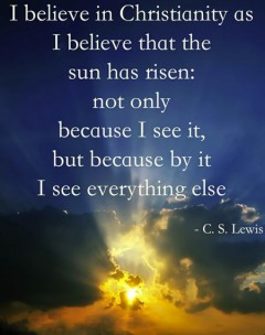 I believe in Christianity as I believe that the sun has risen, not only because I see it, but because by it I see everything else