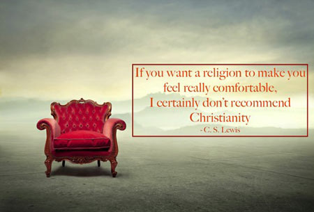 If you want a religion to make you feel really comfortable, I certainly don’t recommend Christianity