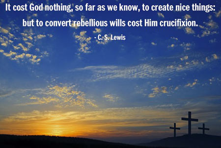 It cost God nothing, so far as we know, to create nice things, but to convert rebellious wills cost Him crucifixion
