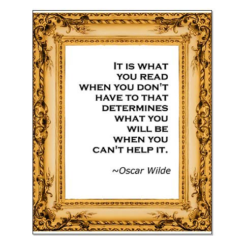 It is what you read when you don’t have to that determines what you will be when you can’t help it