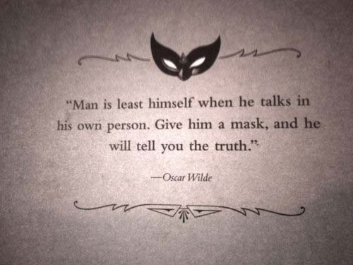 Man is least himself when he talks his own person, Give him a mask, and he will tell you the truth