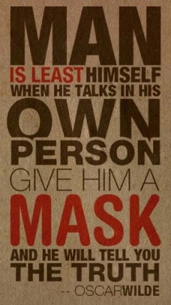 Man is least himself when he talks in his own person, Give him a mask and he will tell you the truth