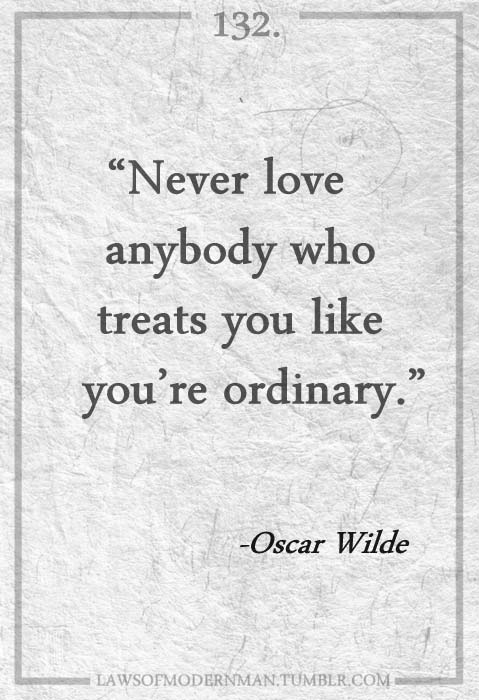 Never love anybody who treats you live you’re ordinary