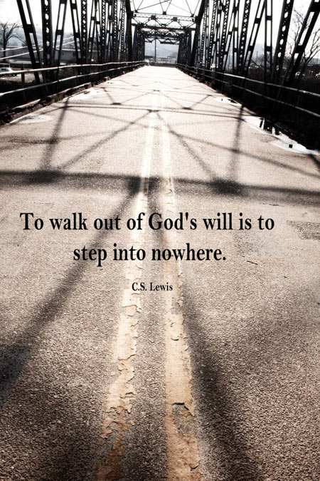 To walk out of god’s will is to step into nowhere