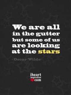 We are all in the gutter but some of us are looking at the stars