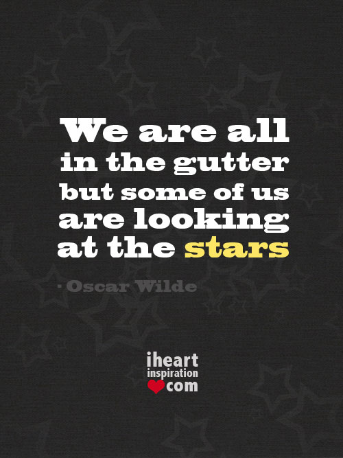 We are all in the gutter but some of us are looking at the stars