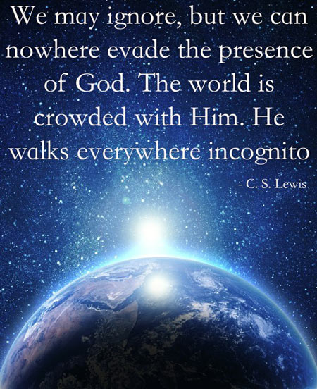 We may ignore, but we can nowhere evade the presence of God. The world is crowded with Him. He walks everywhere incognito