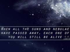 When all the suns and nebulae have passed away, each one of you will still be alive