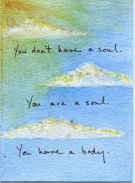 You don’t have a soul, You are a soul, You have a body