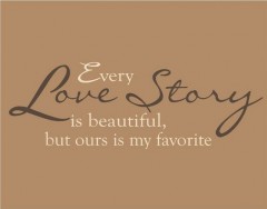 Every love story is beautiful, but ours is my favorite