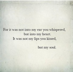 For it was not into my ear you whispered, but into my heart, It was not my lips you kissed, but my soul