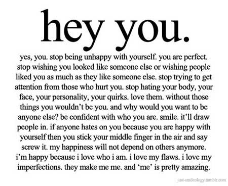 Hey you, yes, you, Stop being unhappy with yourself, You are perfect.