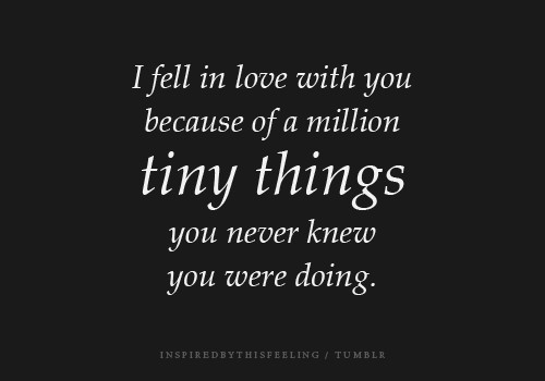 I fell in love with you because of a million timy things, you never knew what you were doing