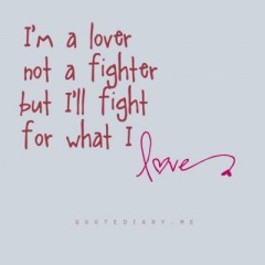 I'm a love not a fighter, but I'll fight for what I love