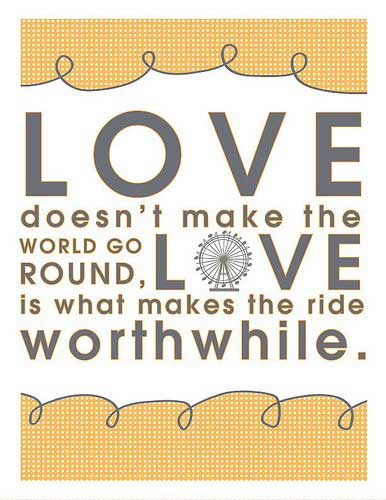 Love doesn’t make the world go round, Love is what makes the ride worthwhile