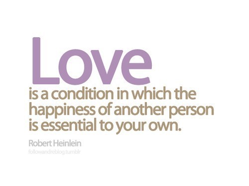 Love is a condition in which the happiness of another person is essential to your own