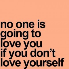 No one is going to love you if you don't love yourself