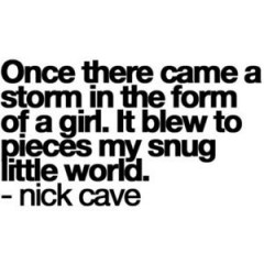 Once there came a storm in the form of a girl, It blew to pieces my snug little world