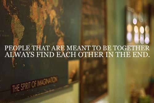 People who are meant to be together always find each other in the end