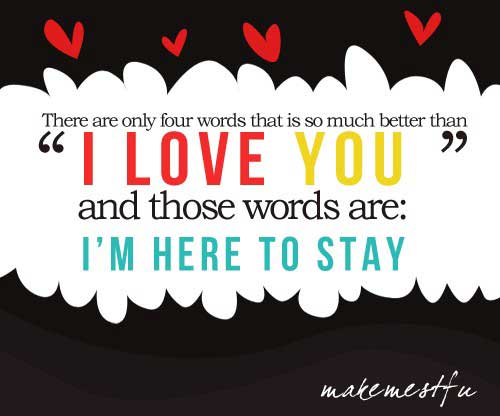 There are only four words that is do much better than I love you, and those words are, I’m here to stay