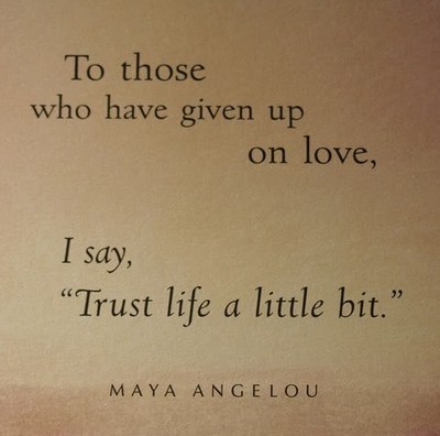 To those who have given up on love, I say, trust life a little bit