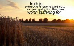 Truth is, everyone is gonna hurt you, you just gott find one woth suffering for