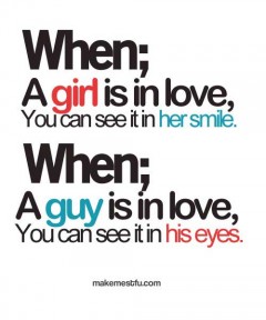 When a girl is in love you can see it in her smile, when a guy is in love you can see it in his eyes
