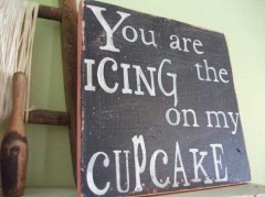 You are the icing on my cupcake