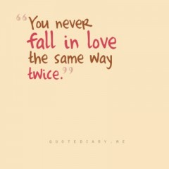 You never fall in love the same way twice